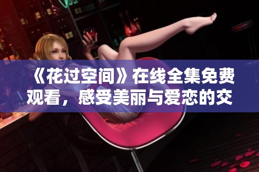 《花过空间》在线全集免费观看，感受美丽与爱恋的交织旅程