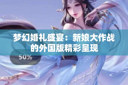 梦幻婚礼盛宴：新娘大作战的外国版精彩呈现