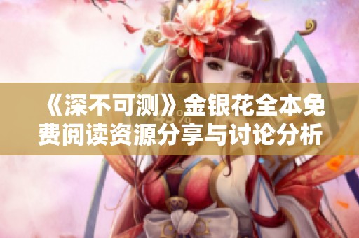《深不可测》金银花全本免费阅读资源分享与讨论分析
