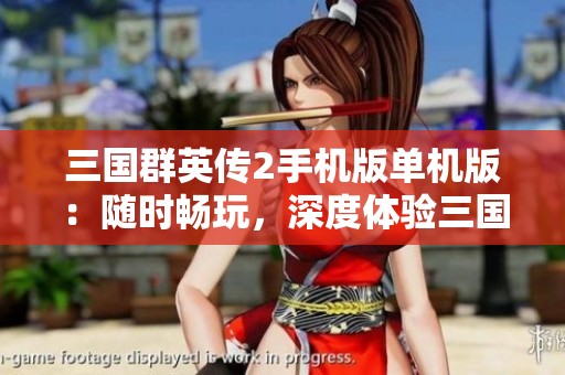 三国群英传2手机版单机版：随时畅玩，深度体验三国历史的壮丽与智慧