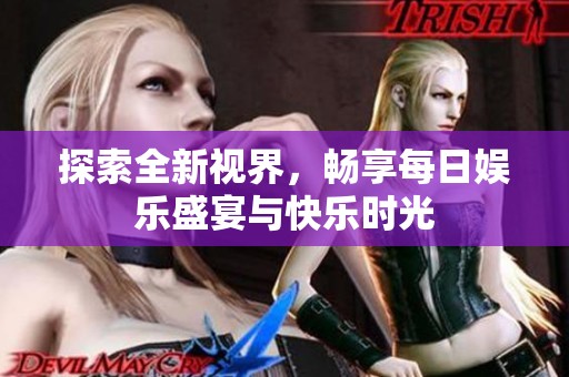 探索全新视界，畅享每日娱乐盛宴与快乐时光