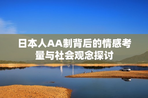 日本人AA制背后的情感考量与社会观念探讨