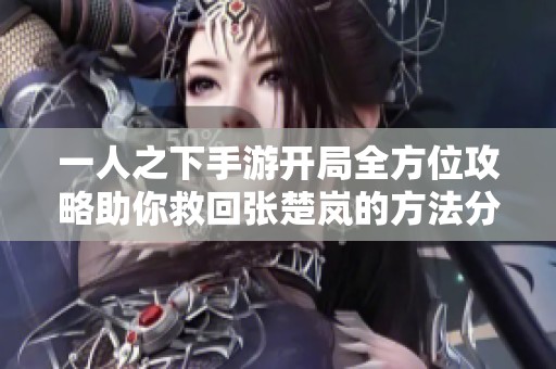 一人之下手游开局全方位攻略助你救回张楚岚的方法分享