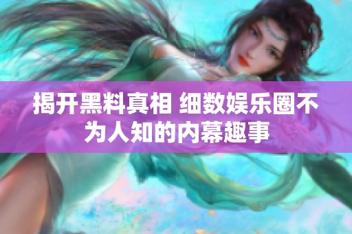 揭开黑料真相 细数娱乐圈不为人知的内幕趣事