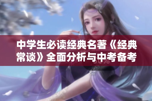 中学生必读经典名著《经典常谈》全面分析与中考备考指南