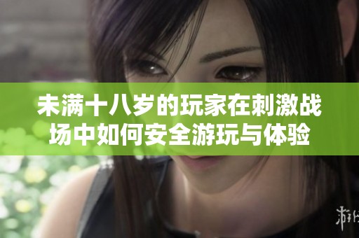 未满十八岁的玩家在刺激战场中如何安全游玩与体验