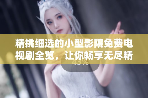 精挑细选的小型影院免费电视剧全览，让你畅享无尽精彩剧集
