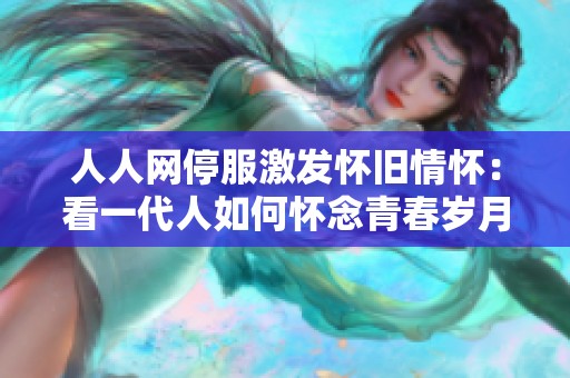 人人网停服激发怀旧情怀：看一代人如何怀念青春岁月
