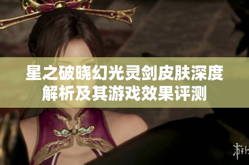 星之破晓幻光灵剑皮肤深度解析及其游戏效果评测