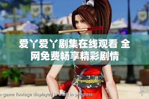 爱丫爱丫剧集在线观看 全网免费畅享精彩剧情