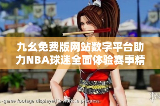 九幺免费版网站数字平台助力NBA球迷全面体验赛事精彩