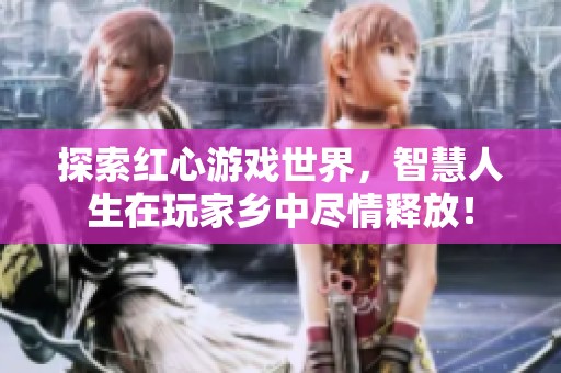 探索红心游戏世界，智慧人生在玩家乡中尽情释放！