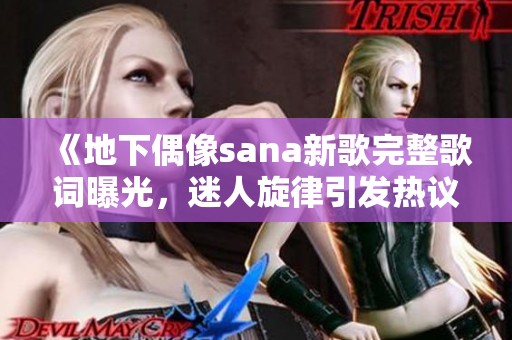 《地下偶像sana新歌完整歌词曝光，迷人旋律引发热议》