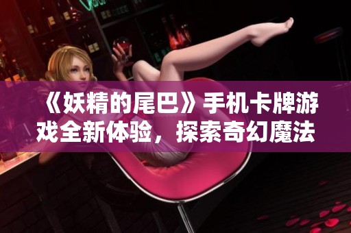 《妖精的尾巴》手机卡牌游戏全新体验，探索奇幻魔法世界