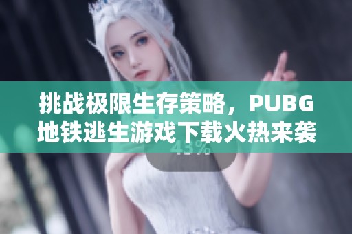 挑战极限生存策略，PUBG地铁逃生游戏下载火热来袭