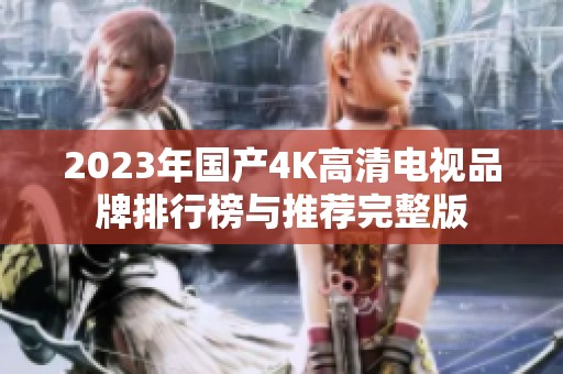 2023年国产4K高清电视品牌排行榜与推荐完整版