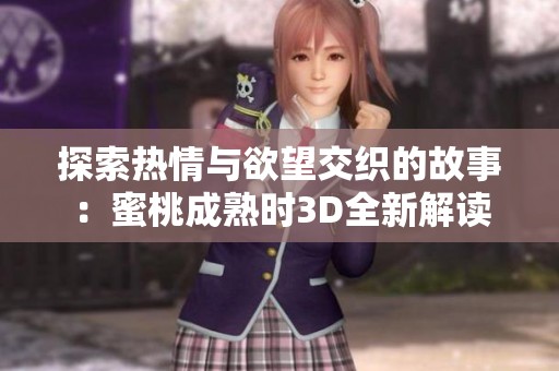 探索热情与欲望交织的故事：蜜桃成熟时3D全新解读
