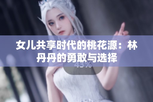 女儿共享时代的桃花源：林丹丹的勇敢与选择
