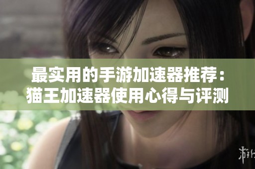最实用的手游加速器推荐：猫王加速器使用心得与评测