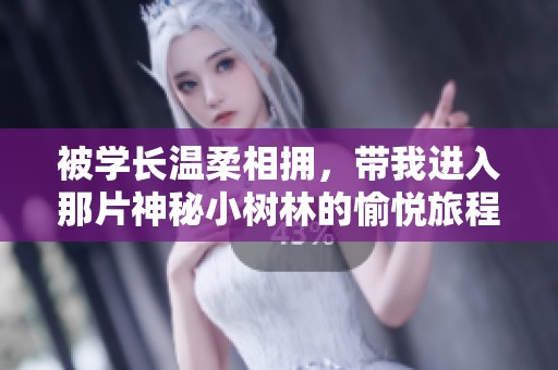 被学长温柔相拥，带我进入那片神秘小树林的愉悦旅程