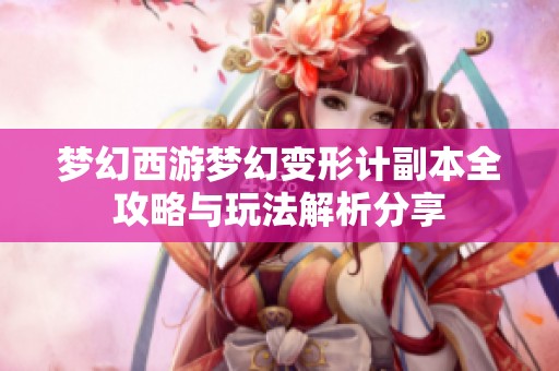 梦幻西游梦幻变形计副本全攻略与玩法解析分享