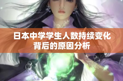 日本中学学生人数持续变化背后的原因分析