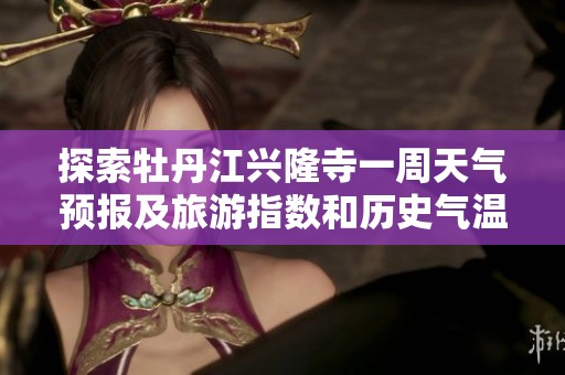 探索牡丹江兴隆寺一周天气预报及旅游指数和历史气温情况