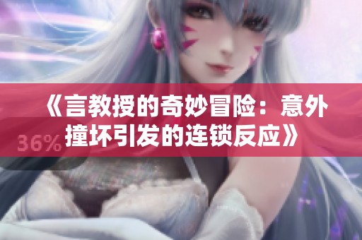 《言教授的奇妙冒险：意外撞坏引发的连锁反应》