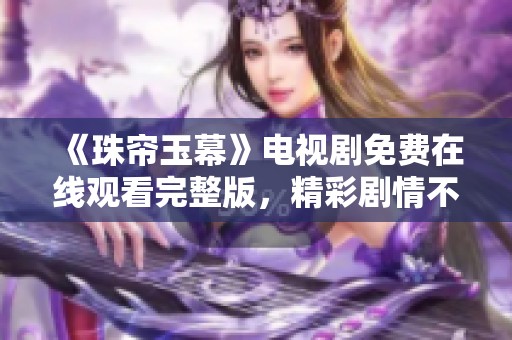 《珠帘玉幕》电视剧免费在线观看完整版，精彩剧情不容错过！