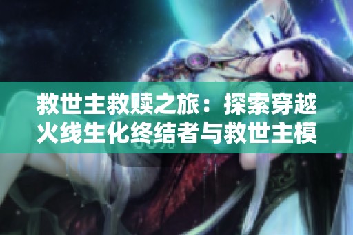 救世主救赎之旅：探索穿越火线生化终结者与救世主模式的精彩对决