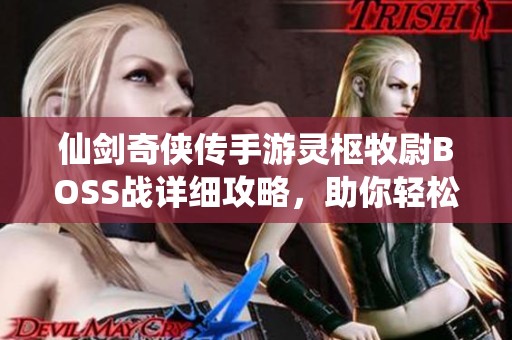 仙剑奇侠传手游灵枢牧尉BOSS战详细攻略，助你轻松获胜秘笈曝光