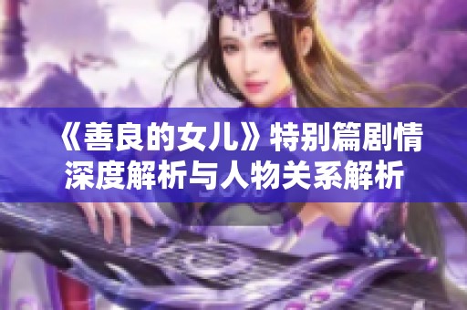 《善良的女儿》特别篇剧情深度解析与人物关系解析