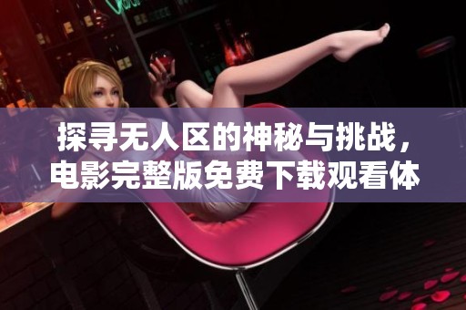 探寻无人区的神秘与挑战，电影完整版免费下载观看体验