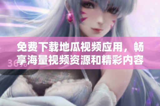 免费下载地瓜视频应用，畅享海量视频资源和精彩内容