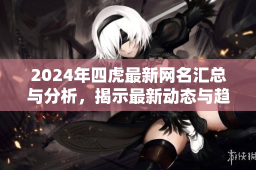 2024年四虎最新网名汇总与分析，揭示最新动态与趋势