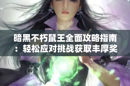 暗黑不朽鼠王全面攻略指南：轻松应对挑战获取丰厚奖励