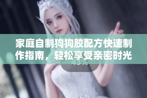 家庭自制狗狗胶配方快速制作指南，轻松享受亲密时光
