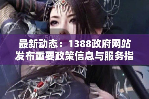 最新动态：1388政府网站发布重要政策信息与服务指南