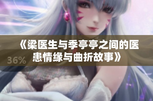 《梁医生与季亭亭之间的医患情缘与曲折故事》