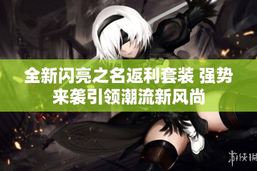 全新闪亮之名返利套装 强势来袭引领潮流新风尚