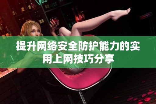 提升网络安全防护能力的实用上网技巧分享