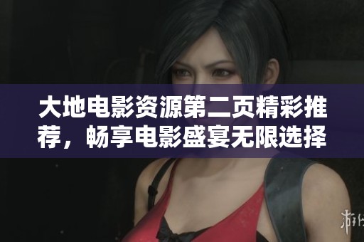 大地电影资源第二页精彩推荐，畅享电影盛宴无限选择