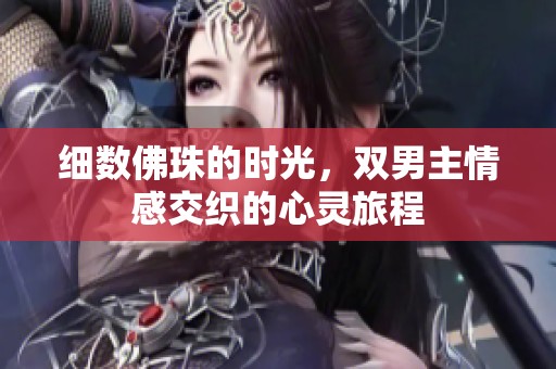 细数佛珠的时光，双男主情感交织的心灵旅程