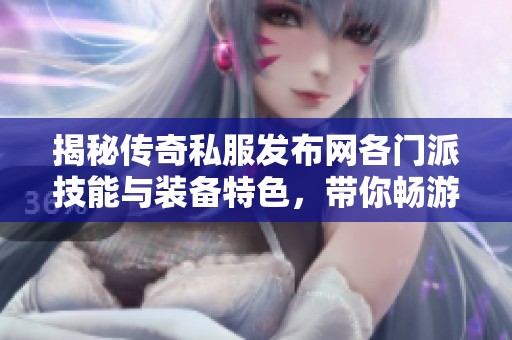 揭秘传奇私服发布网各门派技能与装备特色，带你畅游SZ9YI游戏站