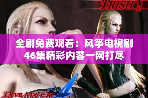 全剧免费观看：风筝电视剧46集精彩内容一网打尽
