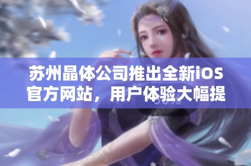 苏州晶体公司推出全新iOS官方网站，用户体验大幅提升