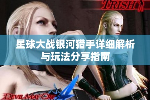 星球大战银河猎手详细解析与玩法分享指南