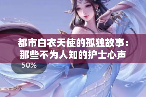 都市白衣天使的孤独故事：那些不为人知的护士心声