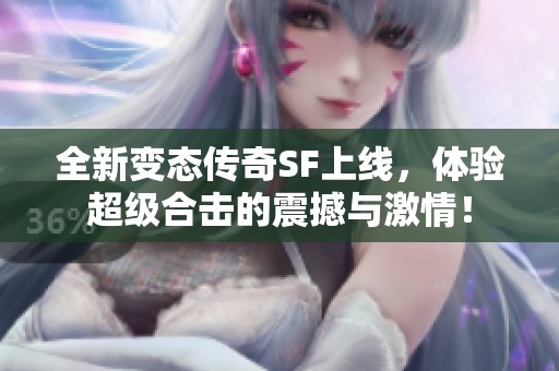 全新变态传奇SF上线，体验超级合击的震撼与激情！