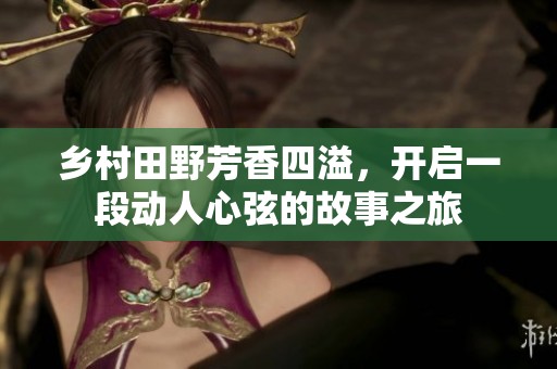 乡村田野芳香四溢，开启一段动人心弦的故事之旅